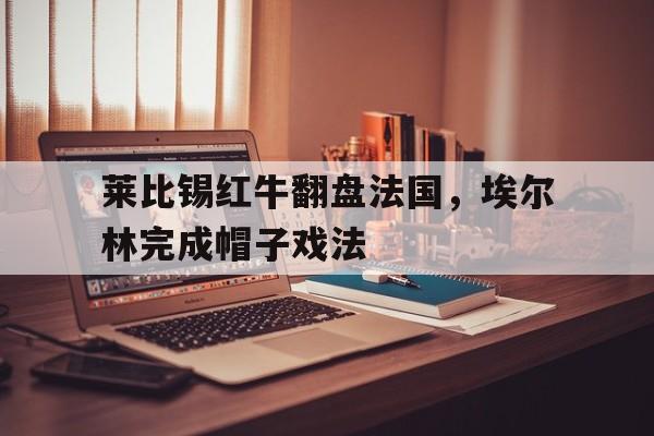 莱比锡红牛翻盘法国，埃尔林完成帽子戏法